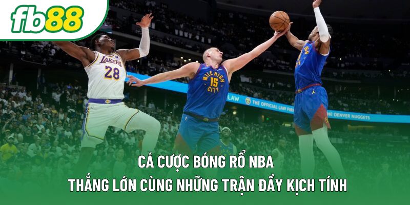 Cá Cược Bóng Rổ NBA: Thắng Lớn Cùng Những Trận Đầy Kịch Tính