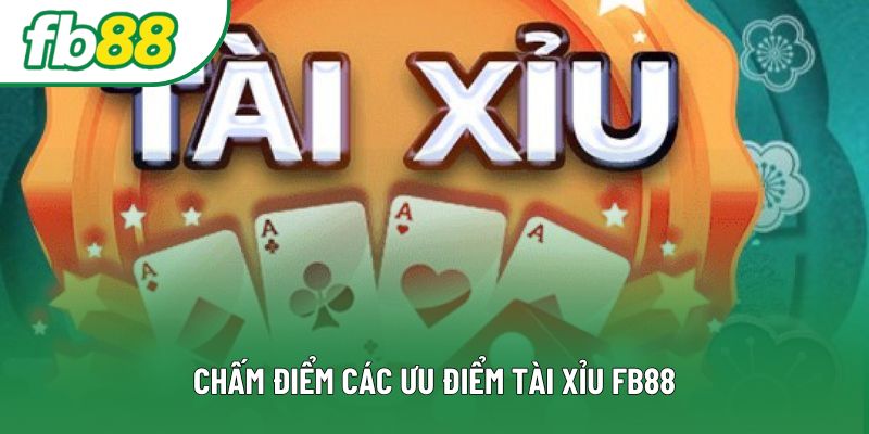Chấm điểm các ưu điểm tài xỉu FB88 Chấm điểm các ưu điểm tài xỉu FB88