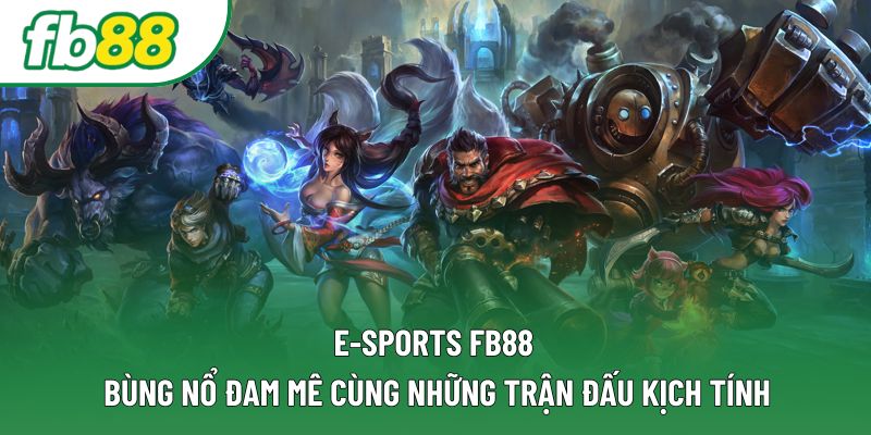 E-Sports Fb88 – Bùng Nổ Đam Mê Cùng Những Trận Đấu Kịch Tính