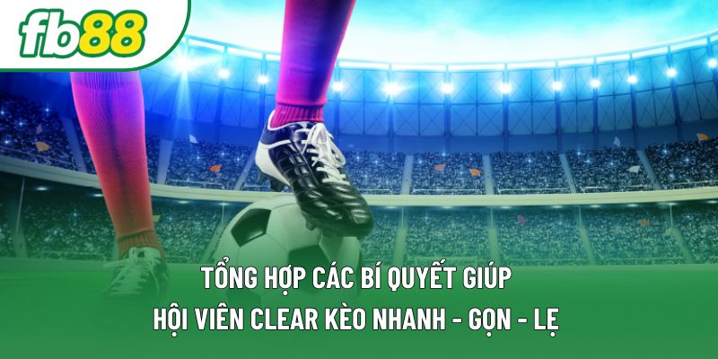 Tổng hợp các bí quyết giúp hội viên clear kèo nhanh - gọn - lẹ Tổng hợp các bí quyết giúp hội viên clear kèo nhanh - gọn - lẹ